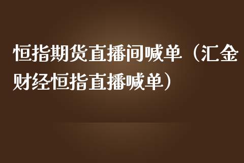 恒指期货直播间喊单（汇金财经恒指直播喊单） (https://www.njaxzs.com/) 期货直播间 第1张