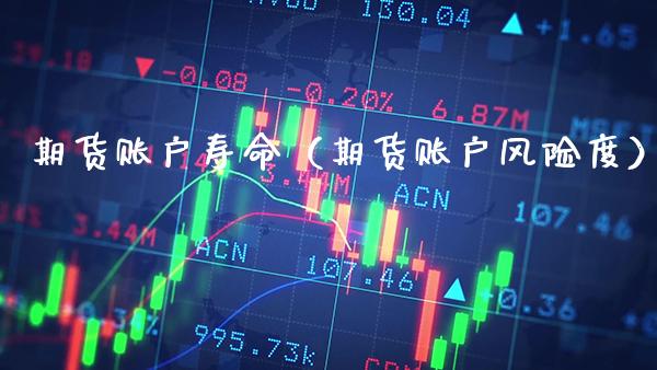 期货账户寿命（期货账户风险度） (https://www.njaxzs.com/) 内盘期货 第1张