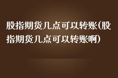 股指期货几点可以转账(股指期货几点可以转账啊) (https://www.njaxzs.com/) 期货直播间 第1张