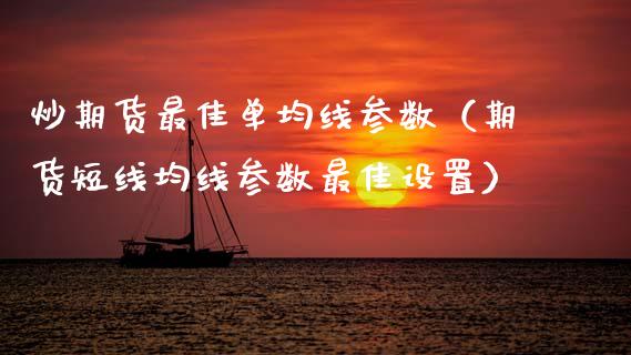 炒期货最佳单均线参数（期货短线均线参数最佳设置） (https://www.njaxzs.com/) 内盘期货 第1张