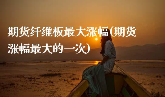 期货纤维板最大涨幅(期货涨幅最大的一次) (https://www.njaxzs.com/) 期货开户 第1张