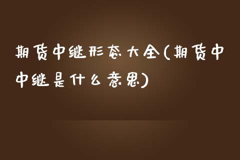 期货中继形态大全(期货中中继是什么意思) (https://www.njaxzs.com/) 期货行情 第1张