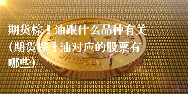 期货棕榈油跟什么品种有关(期货棕榈油对应的股票有哪些) (https://www.njaxzs.com/) 期货直播间 第1张