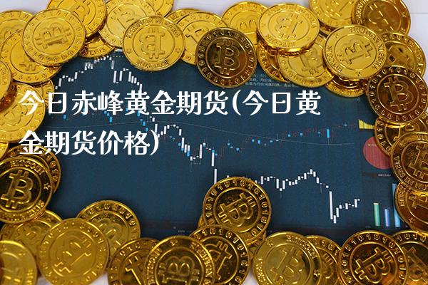 今日赤峰黄金期货(今日黄金期货价格) (https://www.njaxzs.com/) 期货行情 第1张