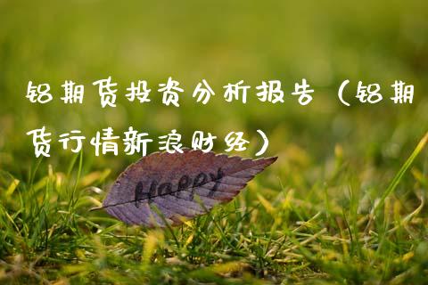 铝期货投资分析报告（铝期货行情新浪财经） (https://www.njaxzs.com/) 期货直播间 第1张