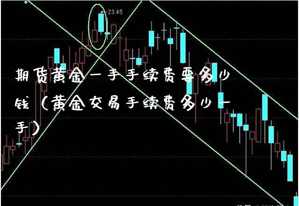 期货黄金一手手续费要多少钱（黄金交易手续费多少一手） (https://www.njaxzs.com/) 原油期货 第1张
