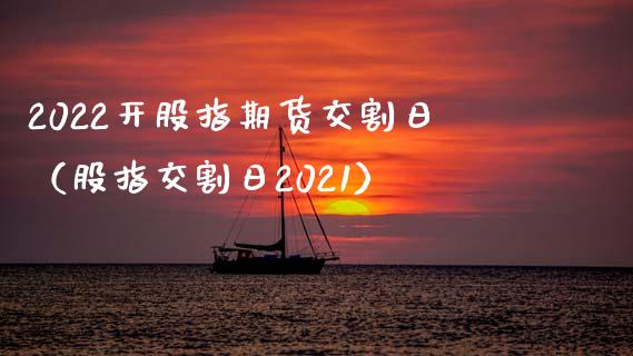 2022开股指期货交割日（股指交割日2021） (https://www.njaxzs.com/) 期货行情 第1张
