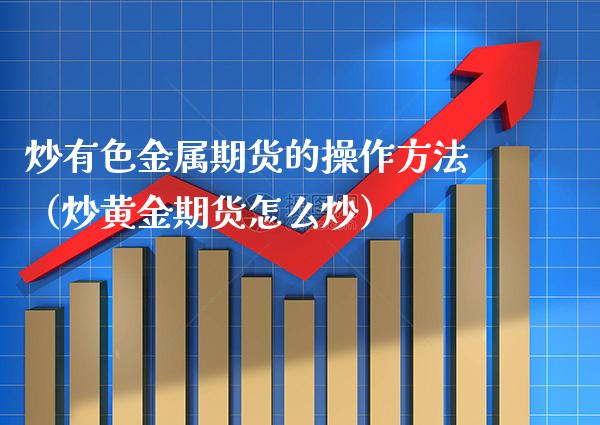 炒有色金属期货的操作方法（炒黄金期货怎么炒） (https://www.njaxzs.com/) 期货行情 第1张