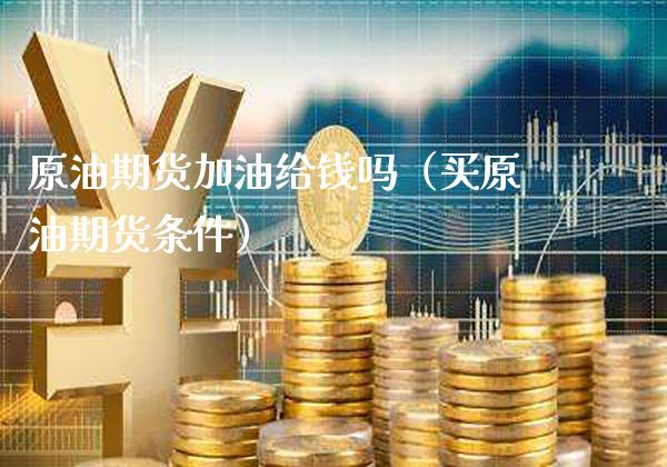 原油期货加油给钱吗（买原油期货条件） (https://www.njaxzs.com/) 期货直播间 第1张