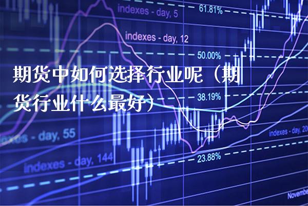 期货中如何选择行业呢（期货行业什么最好） (https://www.njaxzs.com/) 期货直播间 第1张
