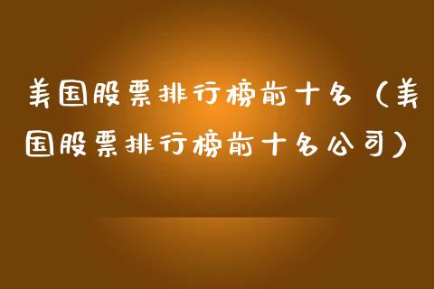 美国股票排行榜前十名（美国股票排行榜前十名公司） (https://www.njaxzs.com/) 内盘期货 第1张