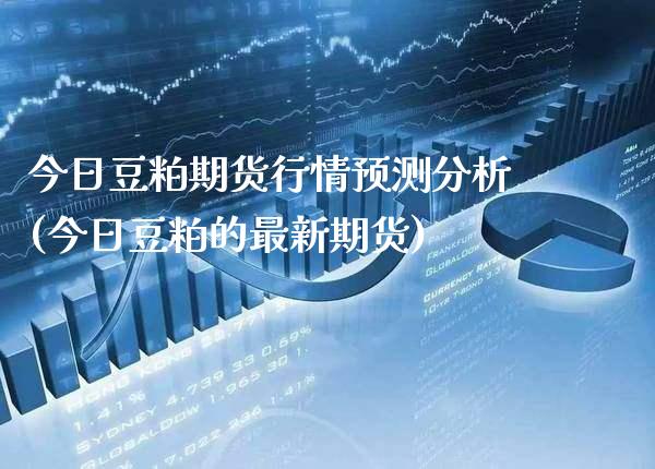 今日豆粕期货行情预测分析(今日豆粕的最新期货) (https://www.njaxzs.com/) 期货直播间 第1张