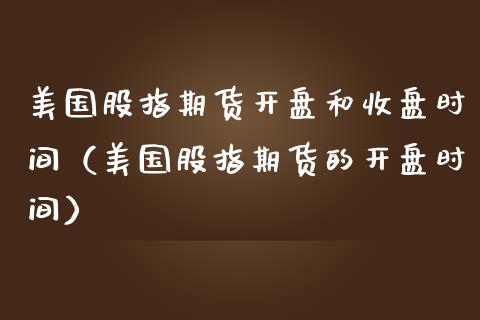 美国股指期货和收盘时间（美国股指期货的时间） (https://www.njaxzs.com/) 期货行情 第1张