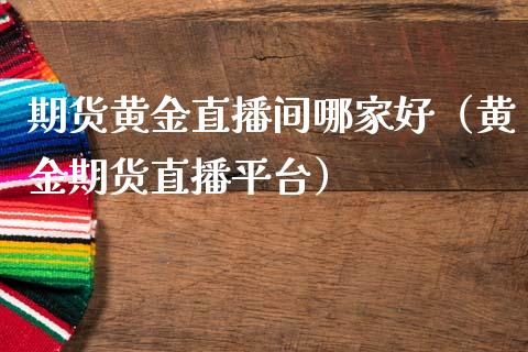 期货黄金直播间哪家好（黄金期货直播平台） (https://www.njaxzs.com/) 原油期货 第1张