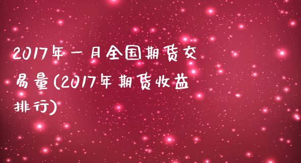 2017年一月全国期货交易量(2017年期货收益排行) (https://www.njaxzs.com/) 期货行情 第1张