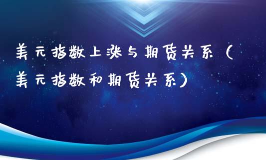 美元指数上涨与期货关系（美元指数和期货关系） (https://www.njaxzs.com/) 内盘期货 第1张