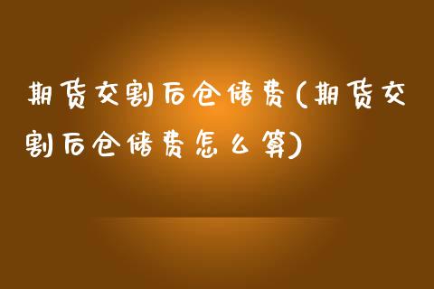 期货交割后仓储费(期货交割后仓储费怎么算) (https://www.njaxzs.com/) 黄金期货 第1张