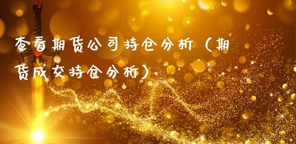 查看期货公司持仓分析（期货成交持仓分析） (https://www.njaxzs.com/) 期货直播间 第1张