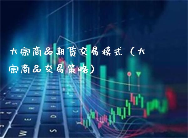 大宗商品期货交易模式（大宗商品交易策略） (https://www.njaxzs.com/) 内盘期货 第1张