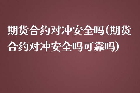 期货合约对冲安全吗(期货合约对冲安全吗可靠吗) (https://www.njaxzs.com/) 期货直播间 第1张