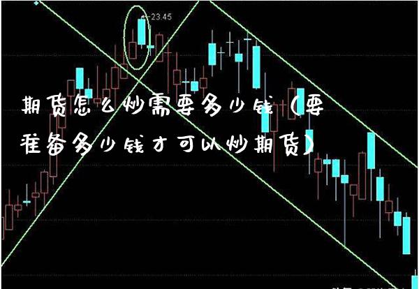 期货怎么炒需要多少钱（要准备多少钱才可以炒期货） (https://www.njaxzs.com/) 内盘期货 第1张