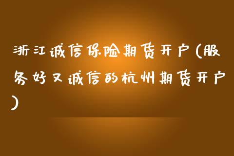 浙江诚信保险期货开户(服务好又诚信的杭州期货开户) (https://www.njaxzs.com/) 期货投资 第1张