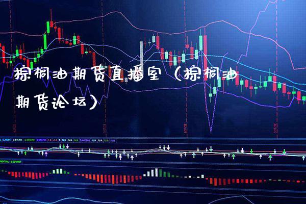 棕榈油期货直播室（棕榈油期货） (https://www.njaxzs.com/) 内盘期货 第1张