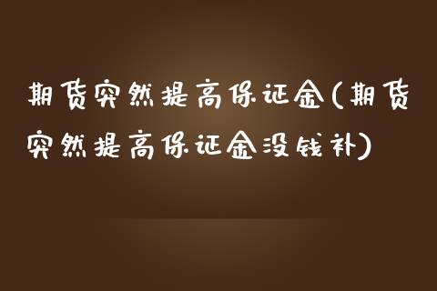 期货突然提高保证金(期货突然提高保证金没钱补) (https://www.njaxzs.com/) 期货直播间 第1张
