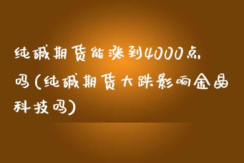 纯碱期货能涨到4000点吗(纯碱期货大跌影响金晶科技吗) (https://www.njaxzs.com/) 黄金期货 第1张