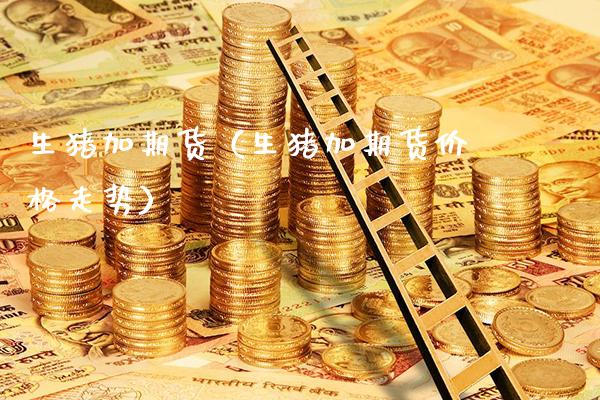 生猪加期货（生猪加期货走势） (https://www.njaxzs.com/) 期货直播间 第1张