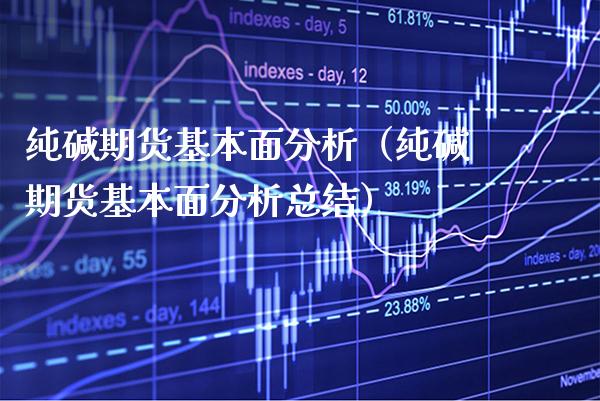 纯碱期货基本面分析（纯碱期货基本面分析总结） (https://www.njaxzs.com/) 期货直播间 第1张