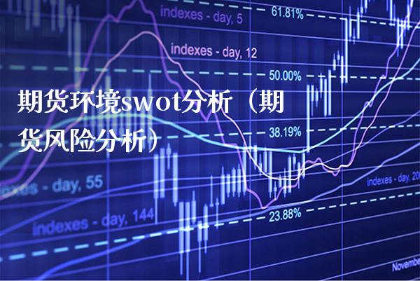 期货环境swot分析（期货风险分析） (https://www.njaxzs.com/) 期货行情 第1张