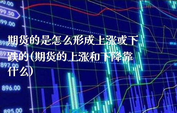 期货的是怎么形成上涨或下跌的(期货的上涨和下降靠什么) (https://www.njaxzs.com/) 内盘期货 第1张