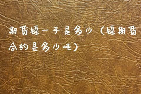 期货镍一手是多少（镍期货合约是多少） (https://www.njaxzs.com/) 期货行情 第1张