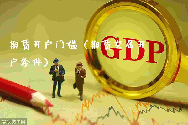 期货开户门槛（期货交易开户条件） (https://www.njaxzs.com/) 期货行情 第1张