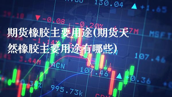 期货橡胶主要用途(期货天然橡胶主要用途有哪些) 期货投资 第1张-爱新财经 期货橡胶主要用途(期货天然橡胶主要用途有哪些) (https://www.njaxzs.com/) 期货投资 第1张