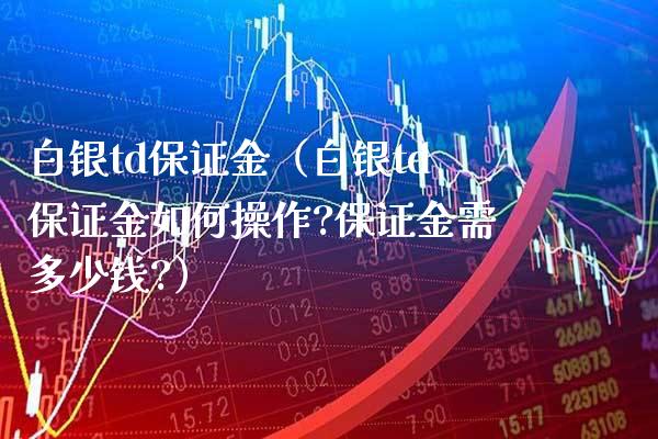白银td保证金（白银td保证金如何操作?保证金需多少钱?） (https://www.njaxzs.com/) 期货直播间 第1张