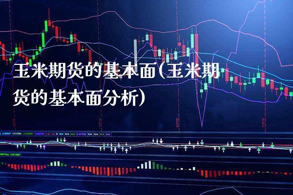 玉米期货的基本面(玉米期货的基本面分析) (https://www.njaxzs.com/) 期货直播间 第1张
