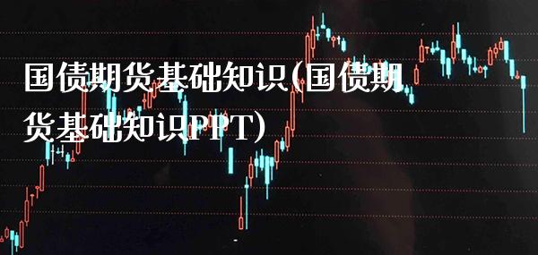 国债期货基础知识(国债期货基础知识PPT) (https://www.njaxzs.com/) 期货行情 第1张