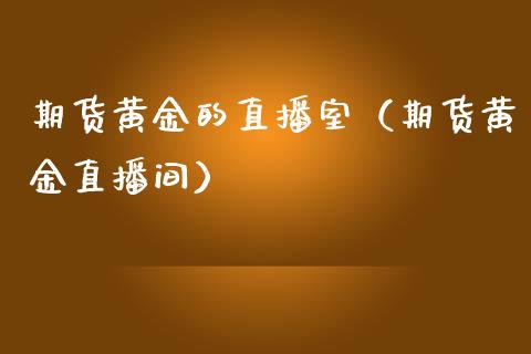 期货黄金的直播室（期货黄金直播间） (https://www.njaxzs.com/) 期货直播间 第1张
