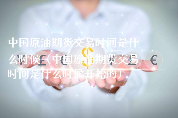 中国原油期货交易时间是什么时候（中国原油期货交易时间是什么时候开始的） (https://www.njaxzs.com/) 期货直播间 第1张
