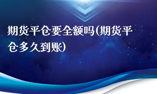 期货平仓要全额吗(期货平仓多久到账) (https://www.njaxzs.com/) 原油期货 第1张