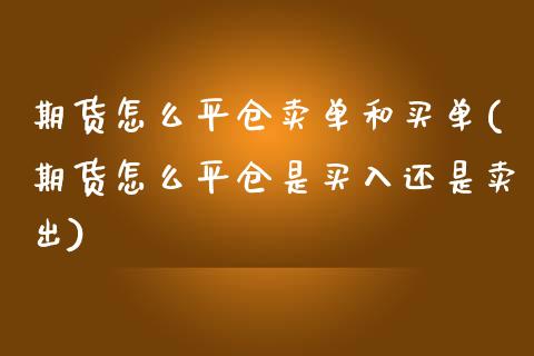 期货怎么平仓卖单和买单(期货怎么平仓是买入还是卖出) (https://www.njaxzs.com/) 黄金期货 第1张