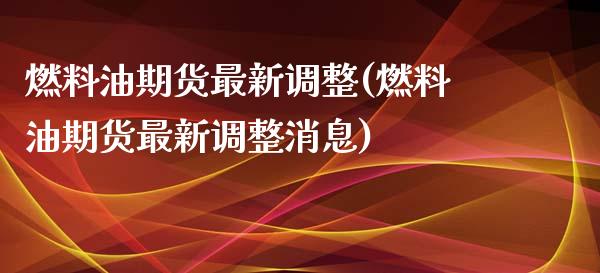 燃料油期货最新调整(燃料油期货最新调整消息) (https://www.njaxzs.com/) 期货直播间 第1张