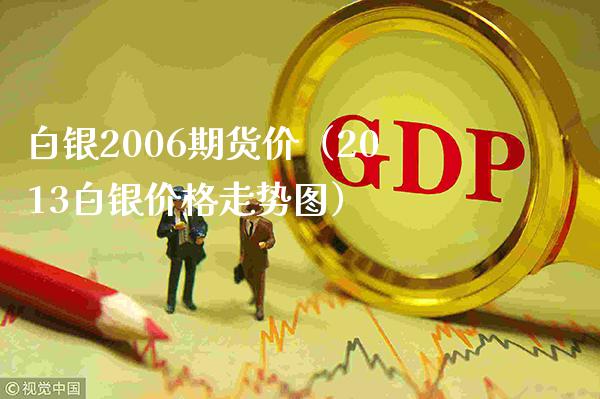 白银2006期货价（2013白银走势图） (https://www.njaxzs.com/) 期货直播间 第1张