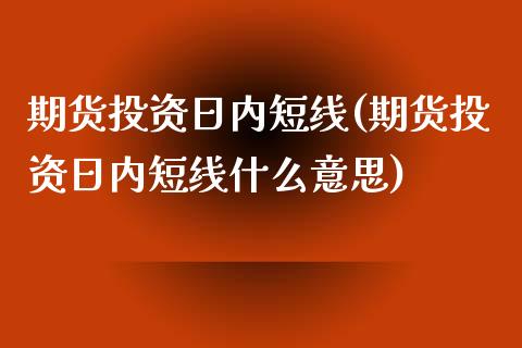 期货投资日内短线(期货投资日内短线什么意思) (https://www.njaxzs.com/) 期货直播间 第1张
