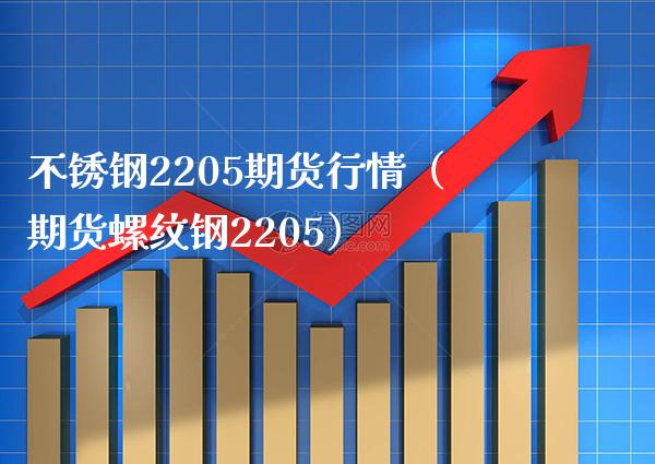 不锈钢2205期货行情（期货螺纹钢2205） (https://www.njaxzs.com/) 期货直播间 第1张