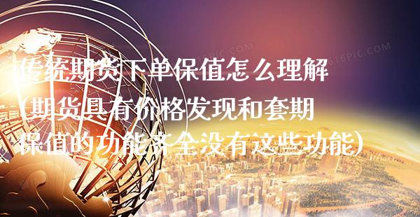 传统期货下单保值怎么理解(期货具有价格发现和套期保值的功能齐全没有这些功能) (https://www.njaxzs.com/) 期货行情 第1张