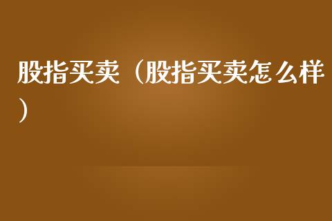 股指买卖（股指买卖怎么样） (https://www.njaxzs.com/) 原油期货 第1张