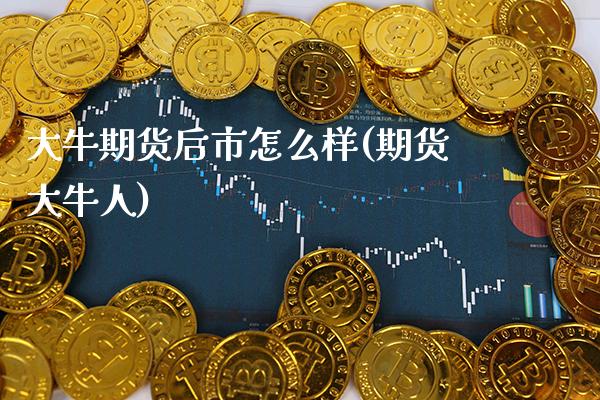 大牛期货后市怎么样(期货大牛人) (https://www.njaxzs.com/) 黄金期货 第1张